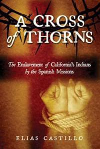 A Cross of Thorns: The Enslavement of California S Indians by the Spanish Missions