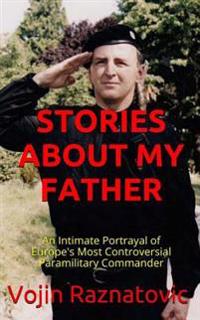 Stories about My Father: An Intimate Portrayal of Europe's Most Controversial Paramilitary Commander