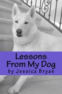 Lessons from My Dog: A Primer of Sound Advice That My Dog Knows and I Have Learned