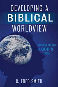 Developing a Biblical Worldview: Seeing Things God S Way