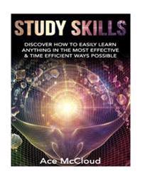 Study Skills: Discover How to Easily Learn Anything in the Most Effective & Time Efficient Ways Possible