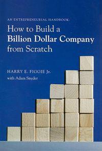 How to Build a Billion Dollar Company from Scratch: An Entrepeneurial Handbook