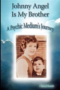 Johnny Angel Is My Brother: A Psychic Medium's Journey