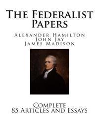 The Federalist Papers: Complete 85 Articles and Essays
