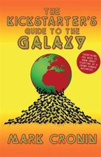 The Kickstarters Guide to the Galaxy: A Unique Insight Into the World of Crowd Funding