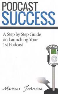 Podcast Success a Step by Step Guide on Launching Your 1st Podcast