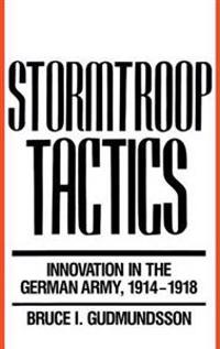 Stormtroop Tactics: Innovation in the German Army, 1914-1918