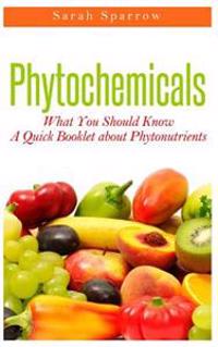 Phytochemicals: What You Should Know - A Quick Booklet about Phytonutrients