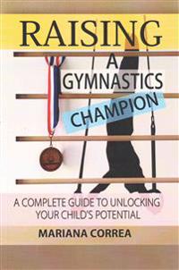 Raising a Gymnastics Champion: A Complete Guide to Unlocking Your Childs Potential