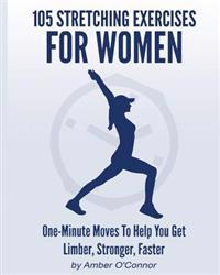 105 Stretching Exercises for Women: One Minute Moves to Help You Get Limber, Stronger, Faster