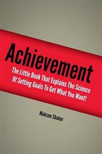 Achievement: The Little Book That Explains the Science of Setting Goals to Get What You Want!