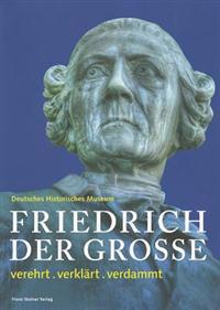 Friedrich der Grosse: Verehrt, Verklart, Verdammt