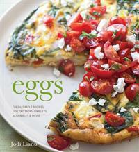 Eggs: Fresh, Simple Recipes for Frittatas, Omelets, Scrambles & More