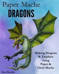 Paper Mache Dragons: Making Dragons & Trophies Using Paper & Cloth Mache