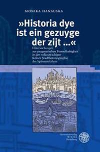 Historia Dye Ist Ein Gezuyge Der Zijt ...: Untersuchungen Zur Pragmatischen Formelhaftigkeit in Der Volkssprachigen Kolner Stadthistoriographie Des Sp