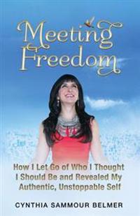 Meeting Freedom: How I Let Go of Who I Thought I Should Be and Revealed My Authentic, Unstoppable Self