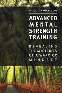 Advanced Mental Strength Training: Revealing the Mysteries of a Warrior Mindset