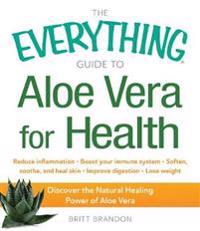 The Everything Guide to Aloe Vera for Health