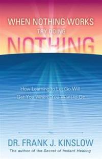 When Nothing Works Try Doing Nothing: How Learning to Let Go Will Get You Where You Want to Go