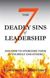 The 7 Deadly Sins of Leadership: And How to Overcome Them in Yourself and Others