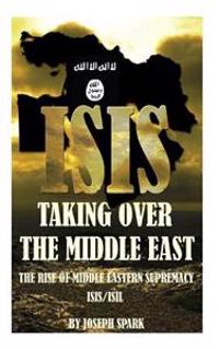 Isis Taking Over the Middle East: The Rise of Middle Eastern Supremacy-Isis/Isil