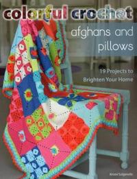 Colorful Crochet Afghans and Pillows: 19 Projects to Brighten Your Home