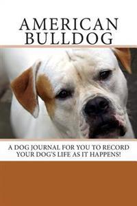 American Bulldog: A Dog Journal for You to Record Your Dog's Life as It Happens!