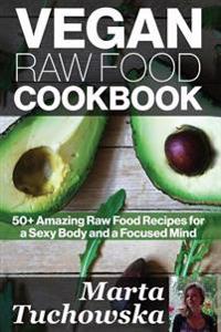 Vegan Raw Food Cookbook: 50+ Amazing Raw Food Recipes for a Sexy Body and a Focused Mind