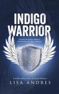 Indigo Warrior - A Guide for Indigo Adults & the Parents of Indigo Children