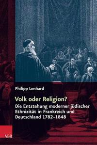 Volk Oder Religion?: Die Entstehung Moderner Judischer Ethnizitat in Frankreich Und Deutschland 1782-1848