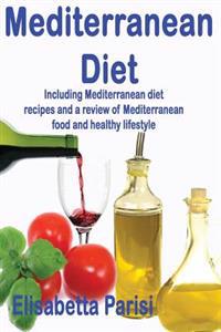 Mediterranean Diet: Including Mediterranean Diet Recipes and a Review of Mediterranean Food and Healthy Lifestyle