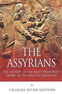 The Assyrians: The History of the Most Prominent Empire of the Ancient Near East