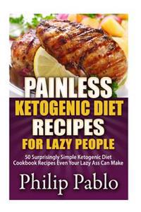 Painless Ketogenic Diet Recipes for Lazy People: 50 Simple Kategonic Diet Cookbook Recipes Even Your Lazy Ass Can Make