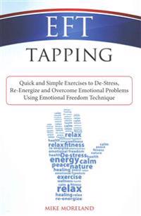 Eft Tapping: Quick and Simple Exercises to de-Stress, Re-Energize and Overcome Emotional Problems Using Emotional Freedom Technique