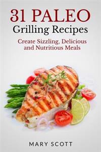 31 Paleo Grilling Recipes: Create Sizzling, Delicious and Nutritious Meals