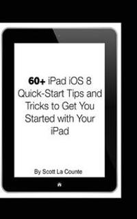 60+ iPad IOS 8 Quick-Start Tips and Tricks to Get You Started with Your iPad: (For iPad 2, 3 or 4, iPad Air, iPad Mini with IOS 8)
