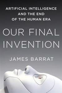 Our Final Invention: Artificial Intelligence and the End of the Human Era