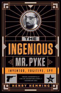 The Ingenious Mr. Pyke: Inventor, Fugitive, Spy