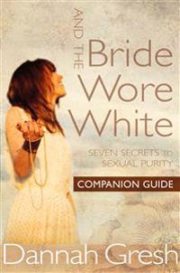 And the Bride Wore White Companion Guide: Seven Secrets to Sexual Purity