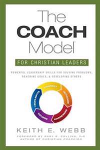 The Coach Model for Christian Leaders: Powerful Leadership Skills for Solving Problems, Reaching Goals, and Developing Others