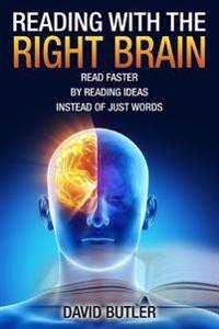 Reading with the Right Brain: Read Faster by Reading Ideas Instead of Just Words