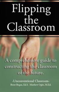 Flipping the Classroom - Unconventional Classroom: A Comprehensive Guide to Constructing the Classroom of the Future