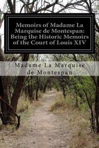 Memoirs of Madame La Marquise de Montespan: Being the Historic Memoirs of the Court of Louis XIV
