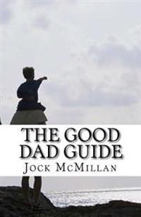 The Good Dad Guide: A 30 Minute Guide to Parenting for Fathers (and Mothers)