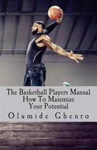 The Basketball Players Manual: How to Maximize Your Potential