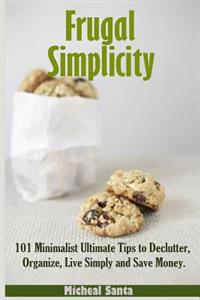 Frugal Simplicity: 101 Minimalist Ultimate Tips to Declutter, Organize, Live Simply and Save Money.