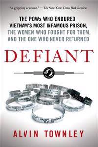 Defiant: The POWs Who Endured Vietnam's Most Infamous Prison, the Women Who Fought for Them, and the One Who Never Returned
