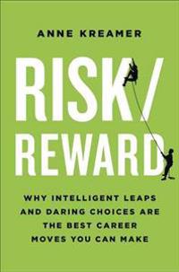 Risk/Reward: Why Intelligent Leaps and Daring Choices Are the Best Career Moves You Can Make