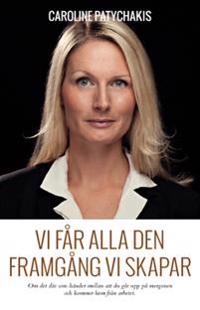 Vi får alla den framgång vi skapar : Om det där som händer mellan att du går upp på morgonen och kommer hem från arbetet
