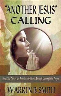 Another Jesus Calling: How False Christs Are Entering the Church Through Contemplative Prayer